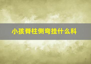 小孩脊柱侧弯挂什么科