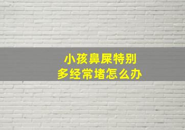 小孩鼻屎特别多经常堵怎么办