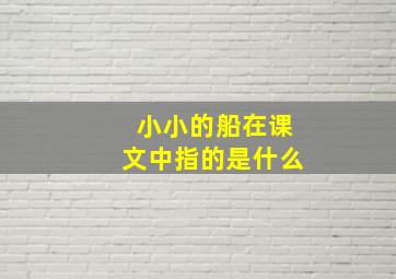 小小的船在课文中指的是什么