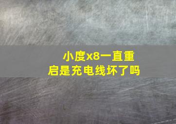 小度x8一直重启是充电线坏了吗