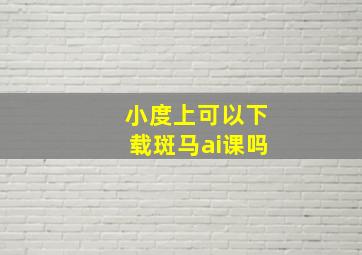 小度上可以下载斑马ai课吗