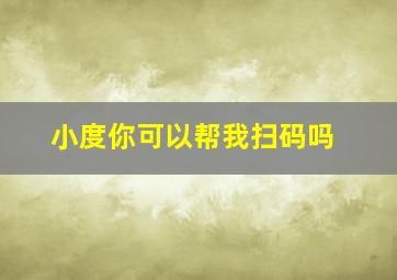 小度你可以帮我扫码吗