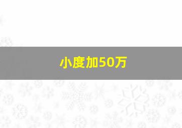 小度加50万