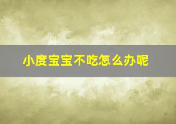 小度宝宝不吃怎么办呢