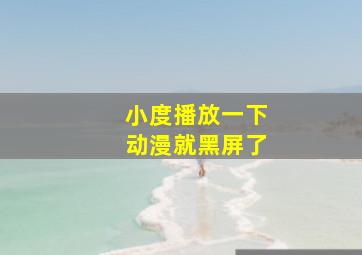 小度播放一下动漫就黑屏了