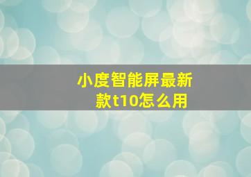 小度智能屏最新款t10怎么用