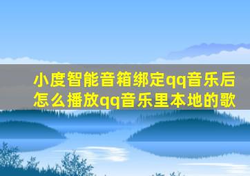 小度智能音箱绑定qq音乐后怎么播放qq音乐里本地的歌