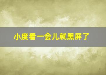 小度看一会儿就黑屏了