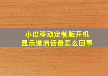 小度移动定制版开机显示缴清话费怎么回事