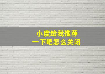 小度给我推荐一下吧怎么关闭