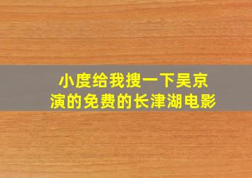 小度给我搜一下吴京演的免费的长津湖电影