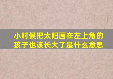 小时候把太阳画在左上角的孩子也该长大了是什么意思