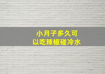 小月子多久可以吃辣椒碰冷水