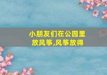 小朋友们在公园里放风筝,风筝放得