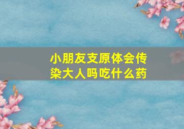 小朋友支原体会传染大人吗吃什么药