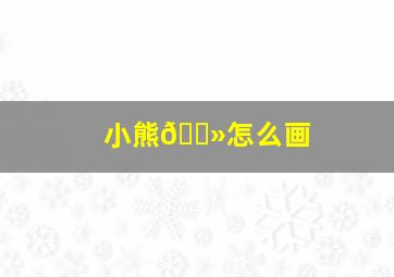 小熊🐻怎么画