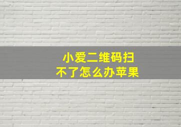 小爱二维码扫不了怎么办苹果