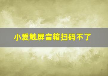 小爱触屏音箱扫码不了