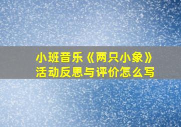 小班音乐《两只小象》活动反思与评价怎么写