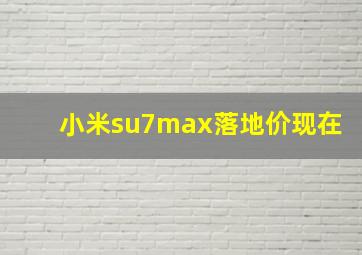 小米su7max落地价现在