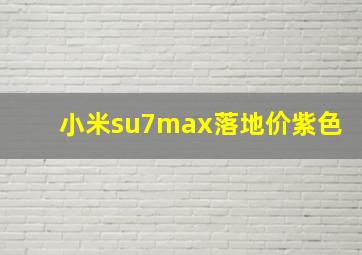 小米su7max落地价紫色