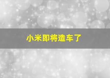 小米即将造车了