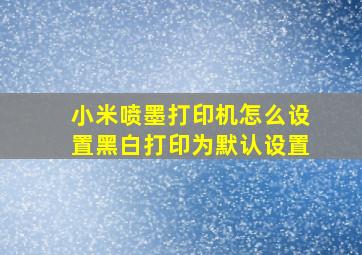 小米喷墨打印机怎么设置黑白打印为默认设置