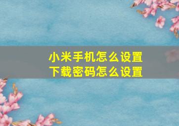 小米手机怎么设置下载密码怎么设置