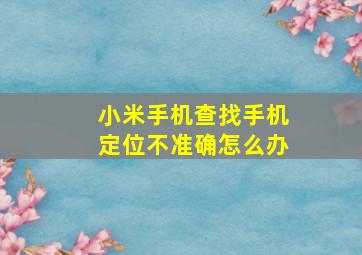 小米手机查找手机定位不准确怎么办