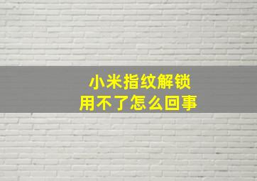 小米指纹解锁用不了怎么回事