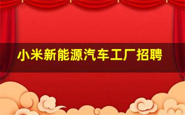 小米新能源汽车工厂招聘