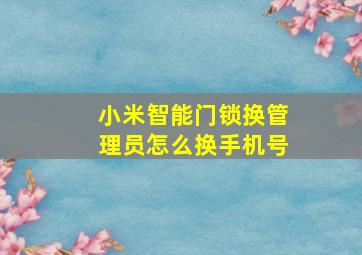 小米智能门锁换管理员怎么换手机号