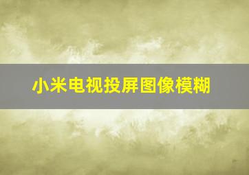 小米电视投屏图像模糊