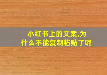 小红书上的文案,为什么不能复制粘贴了呢