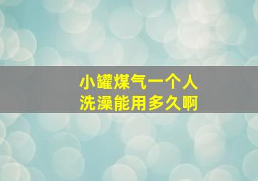 小罐煤气一个人洗澡能用多久啊