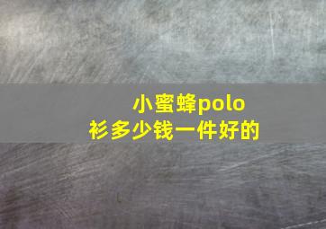 小蜜蜂polo衫多少钱一件好的