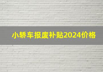 小轿车报废补贴2024价格