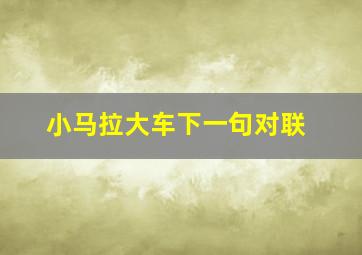 小马拉大车下一句对联