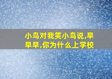 小鸟对我笑小鸟说,早早早,你为什么上学校