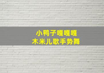 小鸭子嘎嘎嘎木米儿歌手势舞