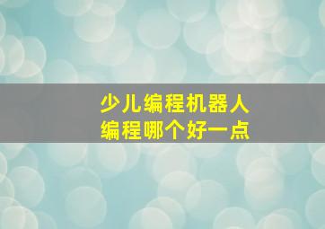 少儿编程机器人编程哪个好一点