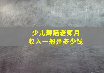 少儿舞蹈老师月收入一般是多少钱