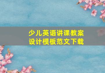 少儿英语讲课教案设计模板范文下载