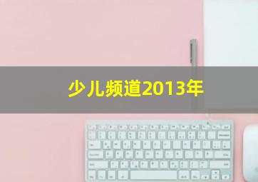 少儿频道2013年