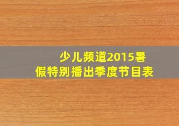 少儿频道2015暑假特别播出季度节目表