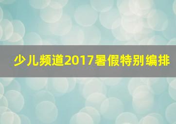 少儿频道2017暑假特别编排