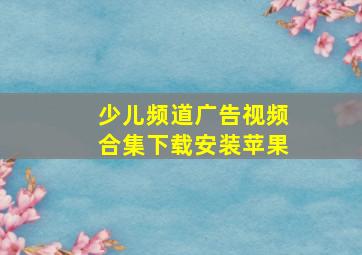 少儿频道广告视频合集下载安装苹果