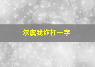 尔虞我诈打一字