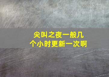 尖叫之夜一般几个小时更新一次啊