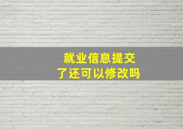 就业信息提交了还可以修改吗